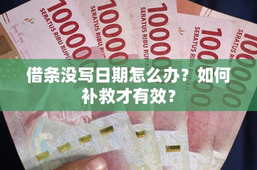 济南借条没写日期怎么办？如何补救才有效？