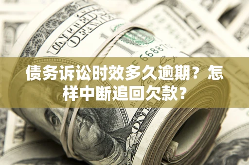 济南债务诉讼时效多久逾期？怎样中断追回欠款？