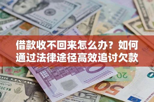 济南借款收不回来怎么办?如何通过法律途径高效追讨欠款? 济南借款收不回来怎么办?如何通过法律途径高效追讨欠款?