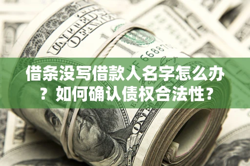 济南借条没写借款人名字怎么办？如何确认债权合法性？