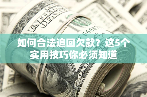 济南如何合法追回欠款？这5个实用技巧你必须知道