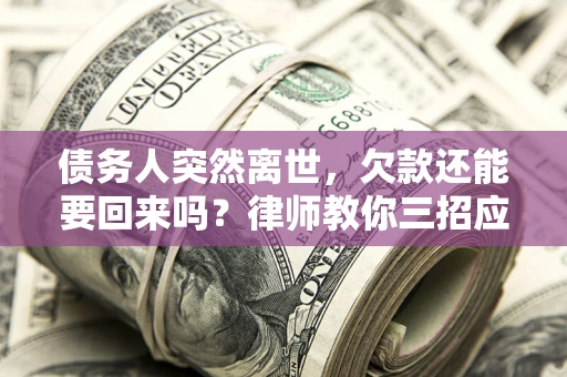 济南债务人突然离世，欠款还能要回来吗？律师教你三招应对