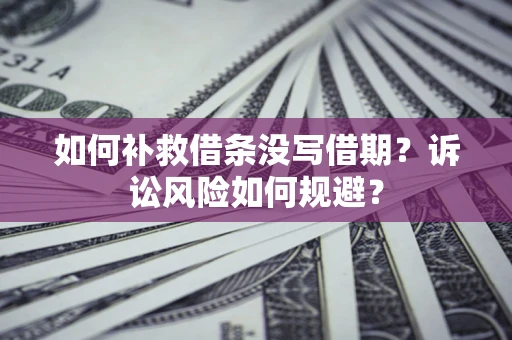 济南如何补救借条没写借期？诉讼风险如何规避？