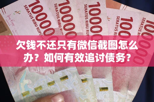 济南欠钱不还只有微信截图怎么办？如何有效追讨债务？