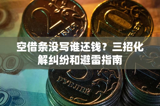 济南空借条没写谁还钱？三招化解纠纷和避雷指南