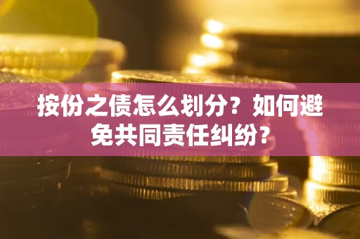 济南按份之债怎么划分？如何避免共同责任纠纷？