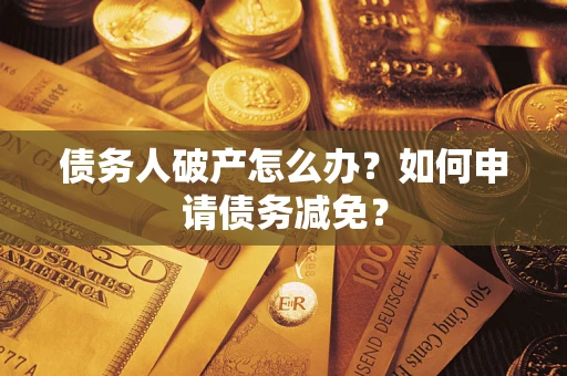 济南债务人破产怎么办？如何申请债务减免？