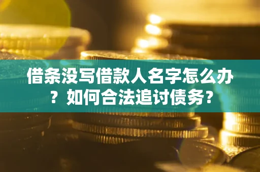 济南借条没写借款人名字怎么办？如何合法追讨债务？