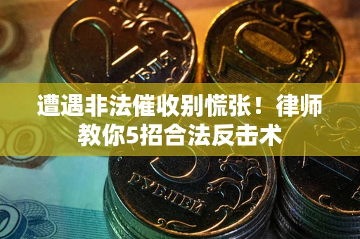 济南遭遇非法催收别慌张！律师教你5招合法反击术