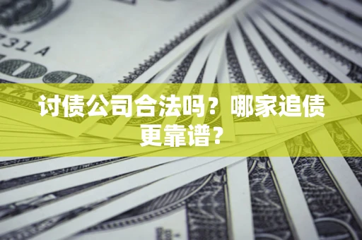 济南讨债公司合法吗？哪家追债更靠谱？