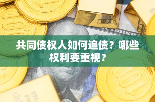 济南共同债权人如何追债？哪些权利要重视？