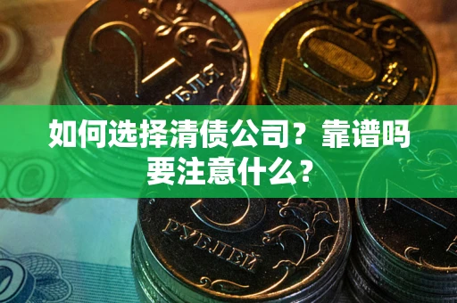 济南如何选择清债公司？靠谱吗要注意什么？