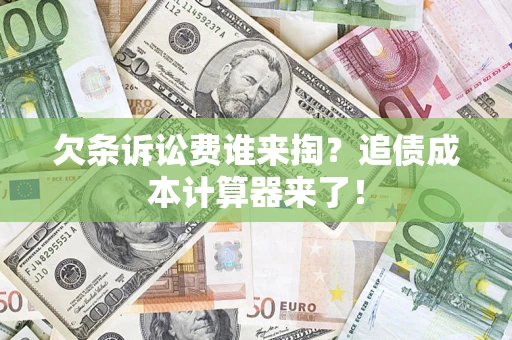 济南欠条诉讼费谁来掏？追债成本计算器来了！