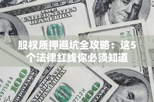 济南股权质押避坑全攻略：这5个法律红线你必须知道