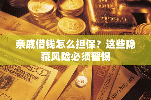 济南亲戚借钱怎么担保？这些隐藏风险必须警惕