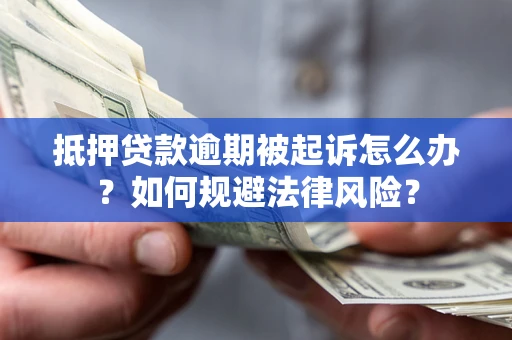 济南抵押贷款逾期被起诉怎么办？如何规避法律风险？
