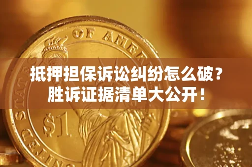 济南抵押担保诉讼纠纷怎么破？胜诉证据清单大公开！