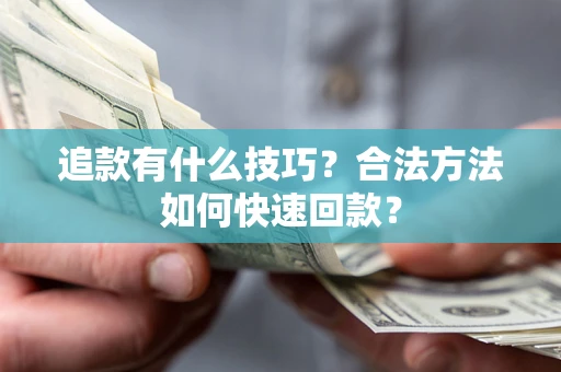 济南追款有什么技巧？合法方法如何快速回款？