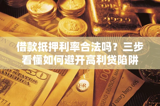 济南借款抵押利率合法吗？三步看懂如何避开高利贷陷阱
