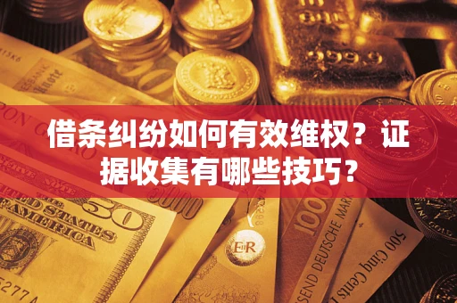 济南借条纠纷如何有效维权？证据收集有哪些技巧？