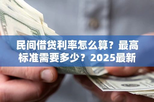 济南民间借贷利率怎么算？最高标准需要多少？2025最新避坑指南