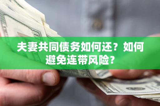 济南夫妻共同债务如何还？如何避免连带风险？