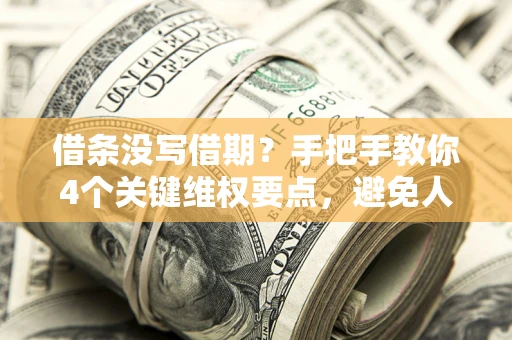 济南借条没写借期？手把手教你4个关键维权要点，避免人财两空