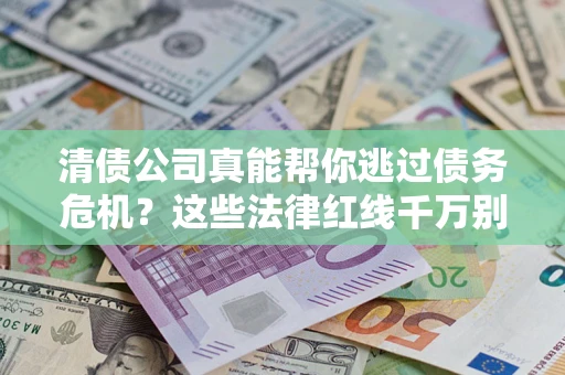 济南清债公司真能帮你逃过债务危机？这些法律红线千万别踩