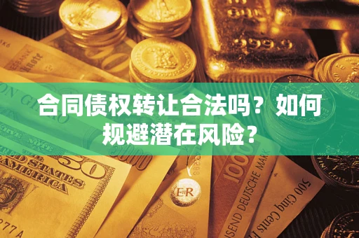 济南合同债权转让合法吗?如何规避潜在风险? 济南合同债权转让合法吗?如何规避潜在风险?