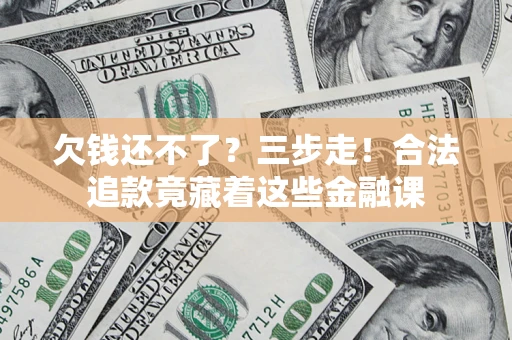 济南欠钱还不了？三步走！合法追款竟藏着这些金融课