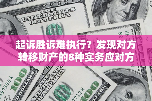 济南起诉胜诉难执行？发现对方转移财产的8种实务应对方案