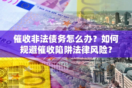 济南催收非法债务怎么办？如何规避催收陷阱法律风险？