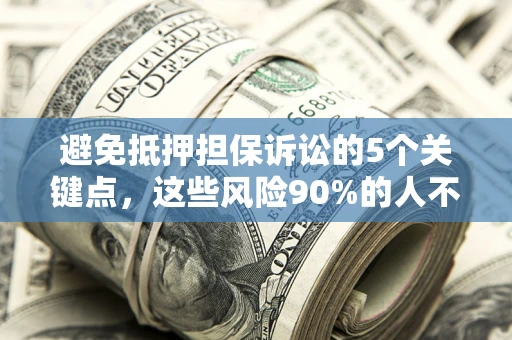 济南避免抵押担保诉讼的5个关键点，这些风险90%的人不知道！
