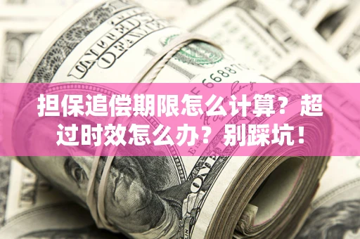 济南担保追偿期限怎么计算？超过时效怎么办？别踩坑！