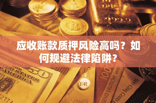 济南应收账款质押风险高吗？如何规避法律陷阱？