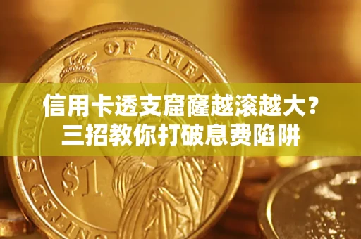济南信用卡透支窟窿越滚越大？三招教你打破息费陷阱