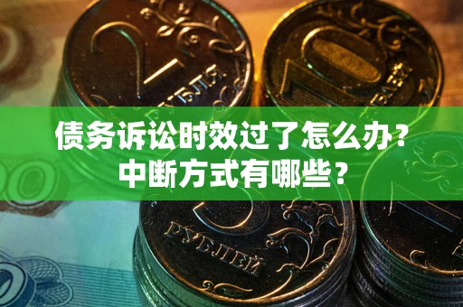 济南债务诉讼时效过了怎么办？中断方式有哪些？