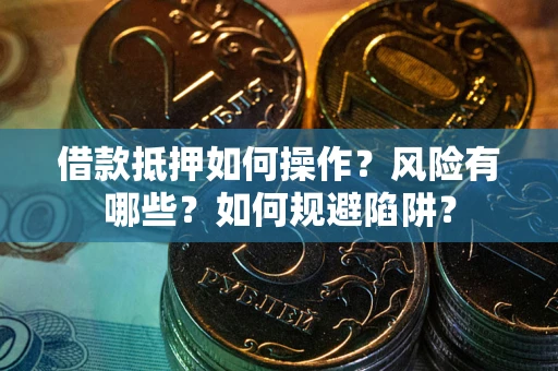 济南借款抵押如何操作?风险有哪些?如何规避陷阱? 济南借款抵押如何操作?风险有哪些?如何规避陷阱?