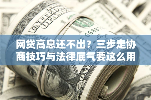济南网贷高息还不出？三步走协商技巧与法律底气要这么用