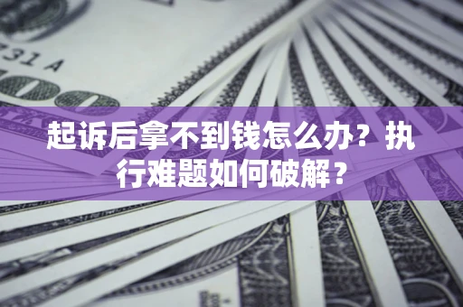 济南起诉后拿不到钱怎么办?执行难题如何破解? 济南起诉后拿不到钱怎么办?执行难题如何破解?