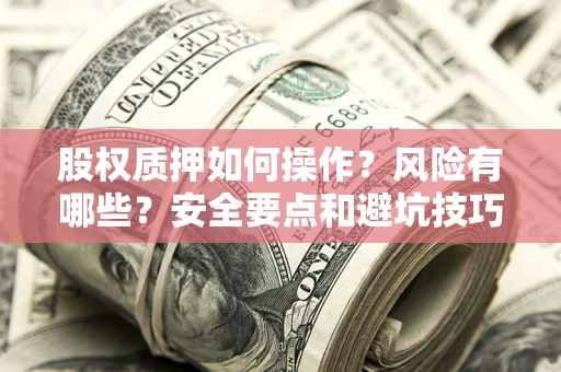 济南股权质押如何操作？风险有哪些？安全要点和避坑技巧？
