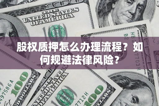 济南股权质押怎么办理流程？如何规避法律风险？