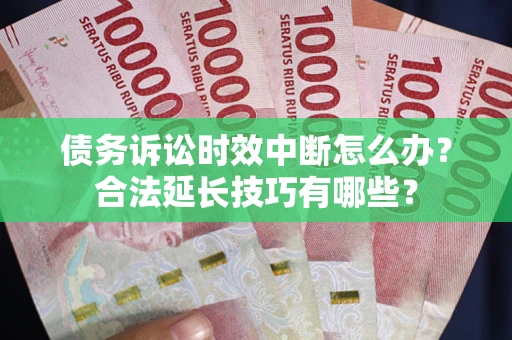 济南债务诉讼时效中断怎么办？合法延长技巧有哪些？