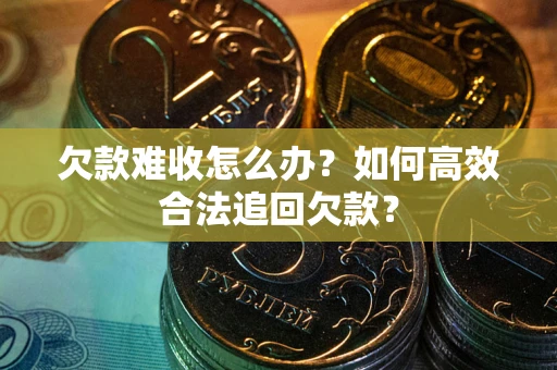 济南欠款难收怎么办？如何高效合法追回欠款？