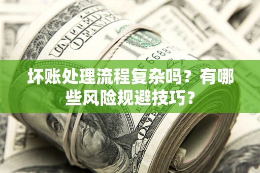 济南坏账处理流程复杂吗？有哪些风险规避技巧？