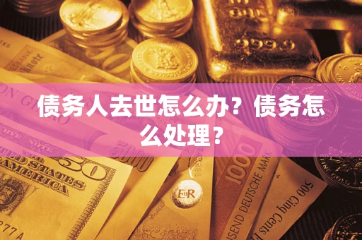 济南债务人去世怎么办？债务怎么处理？