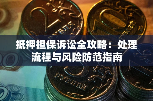 济南抵押担保诉讼全攻略：处理流程与风险防范指南