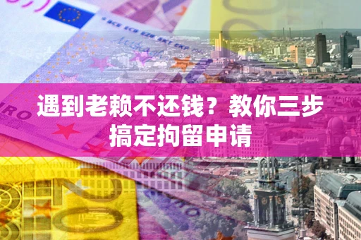 济南遇到老赖不还钱？教你三步搞定拘留申请