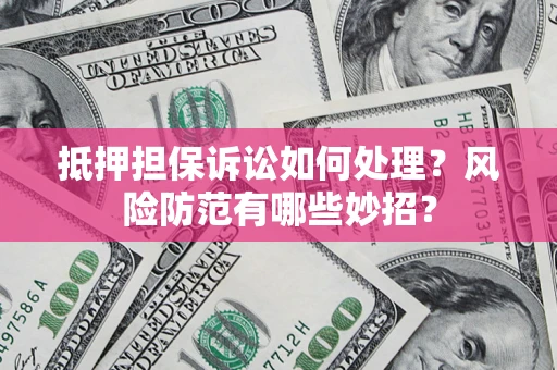 济南抵押担保诉讼如何处理？风险防范有哪些妙招？