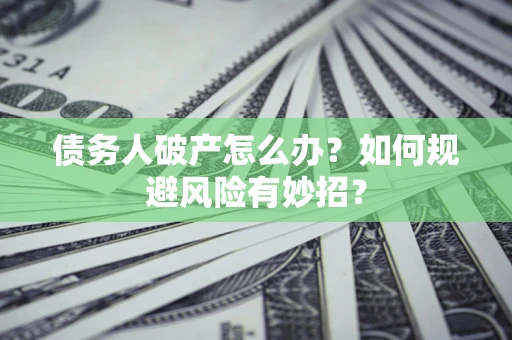 济南债务人破产怎么办？如何规避风险有妙招？